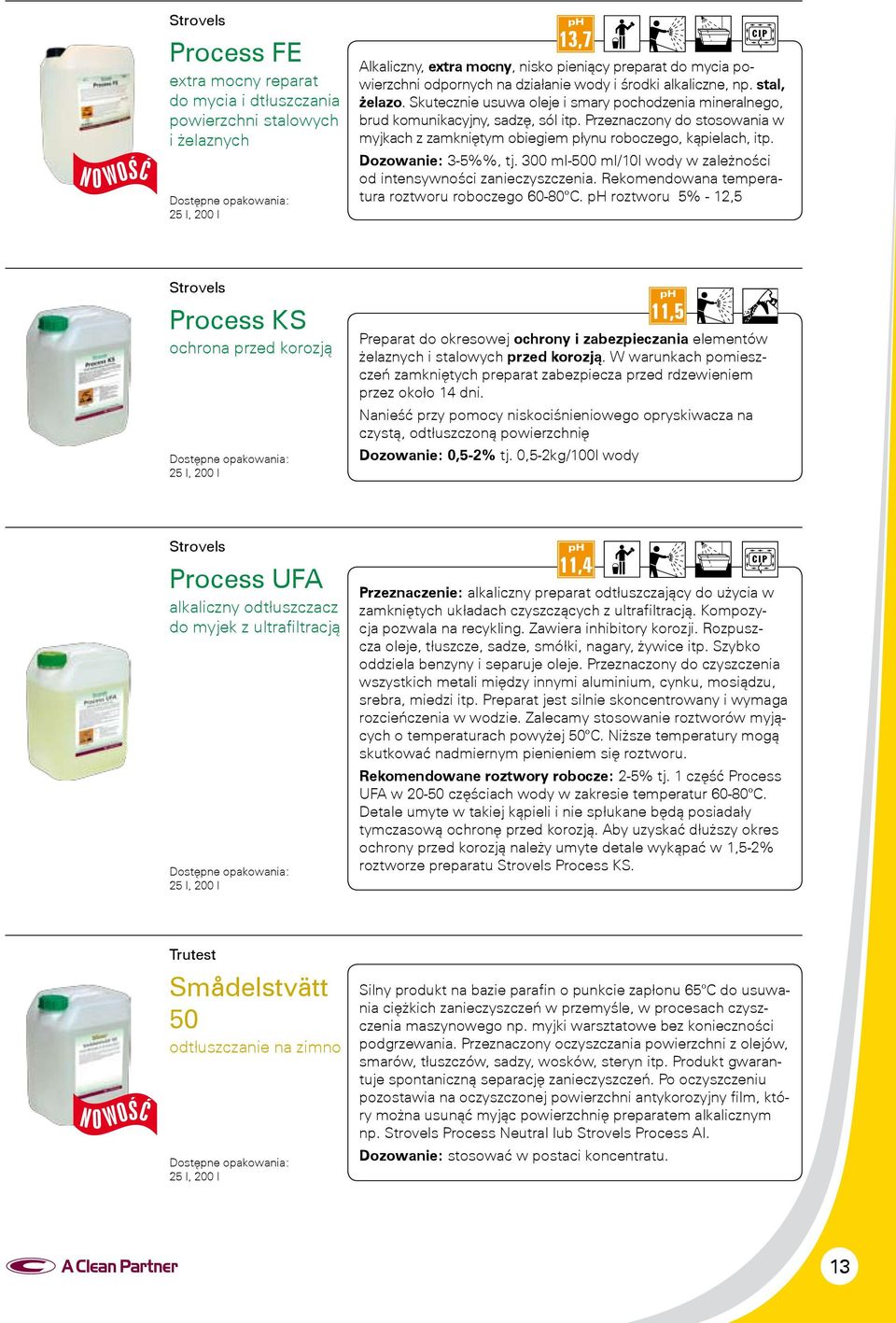 Przeznaczony do stosowania w myjkach z zamkniętym obiegiem płynu roboczego, kąpielach, itp. Dozowanie: 3-5%%, tj. 300 ml-500 ml/10l wody w zależności od intensywności zanieczyszczenia.