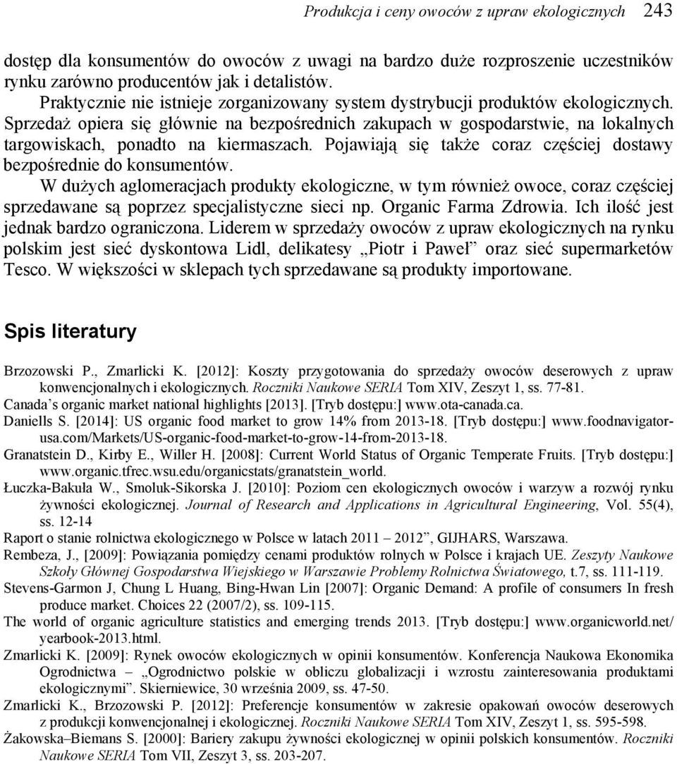 Sprzedaż opiera się głównie na bezpośrednich zakupach w gospodarstwie, na lokalnych targowiskach, ponadto na kiermaszach. Pojawiają się także coraz częściej dostawy bezpośrednie do konsumentów.