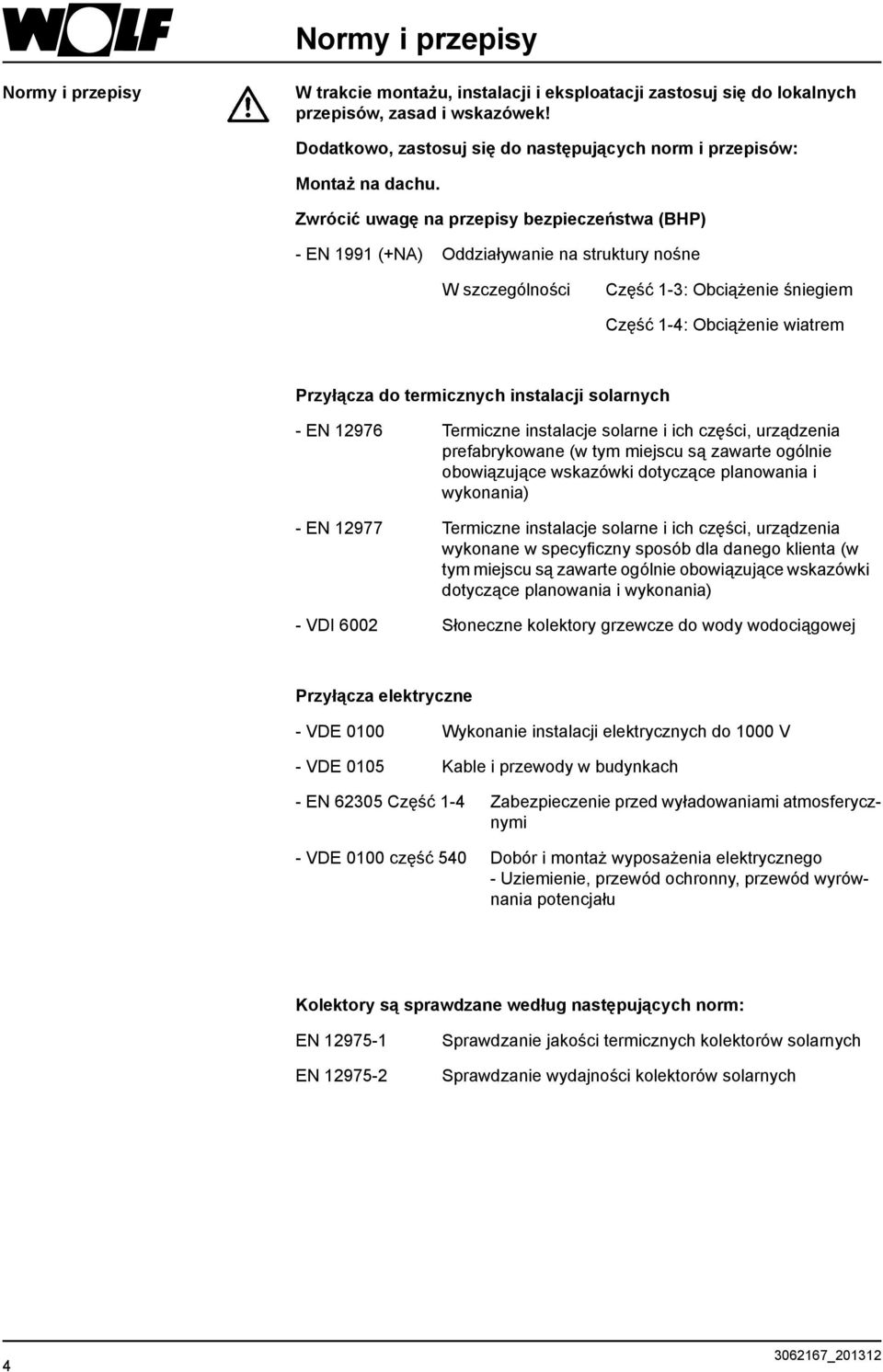 Zwrócić uwagę na przepisy bezpieczeństwa (BHP) - EN 1991 (+NA) Oddziaływanie na struktury nośne W szczególności Część 1-3: Obciążenie śniegiem Część 1-4: Obciążenie wiatrem Przyłącza do termicznych