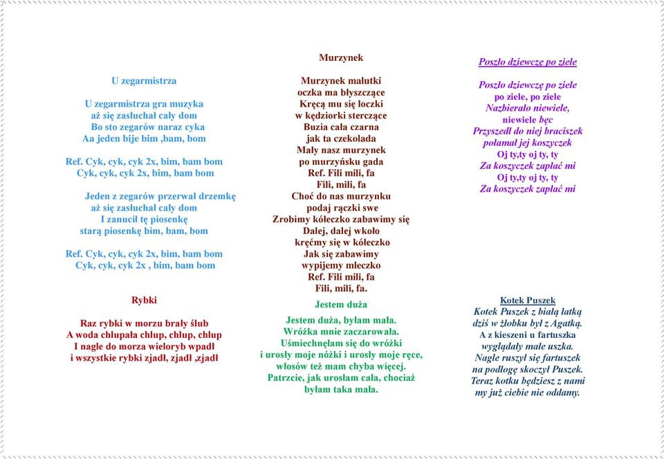 Cyk, cyk, cyk 2x, bim, bam bom Cyk, cyk, cyk 2x, bim, bam bom Rybki Raz rybki w morzu brały ślub A woda chlupała chlup, chlup, chlup I nagle do morza wieloryb wpadł i wszystkie rybki zjadł,