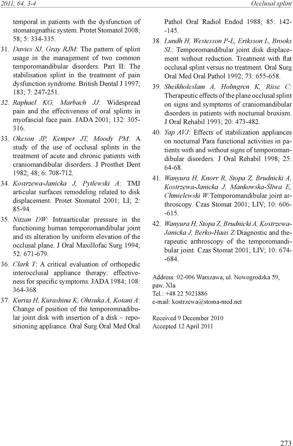 British Dental J 1997; 183; 7: 247-251. 32. Raphael KG, Marbach JJ: Widespread pain and the effectiveness of oral splints in myofascial face pain. JADA 2001; 132: 305-316. 33.