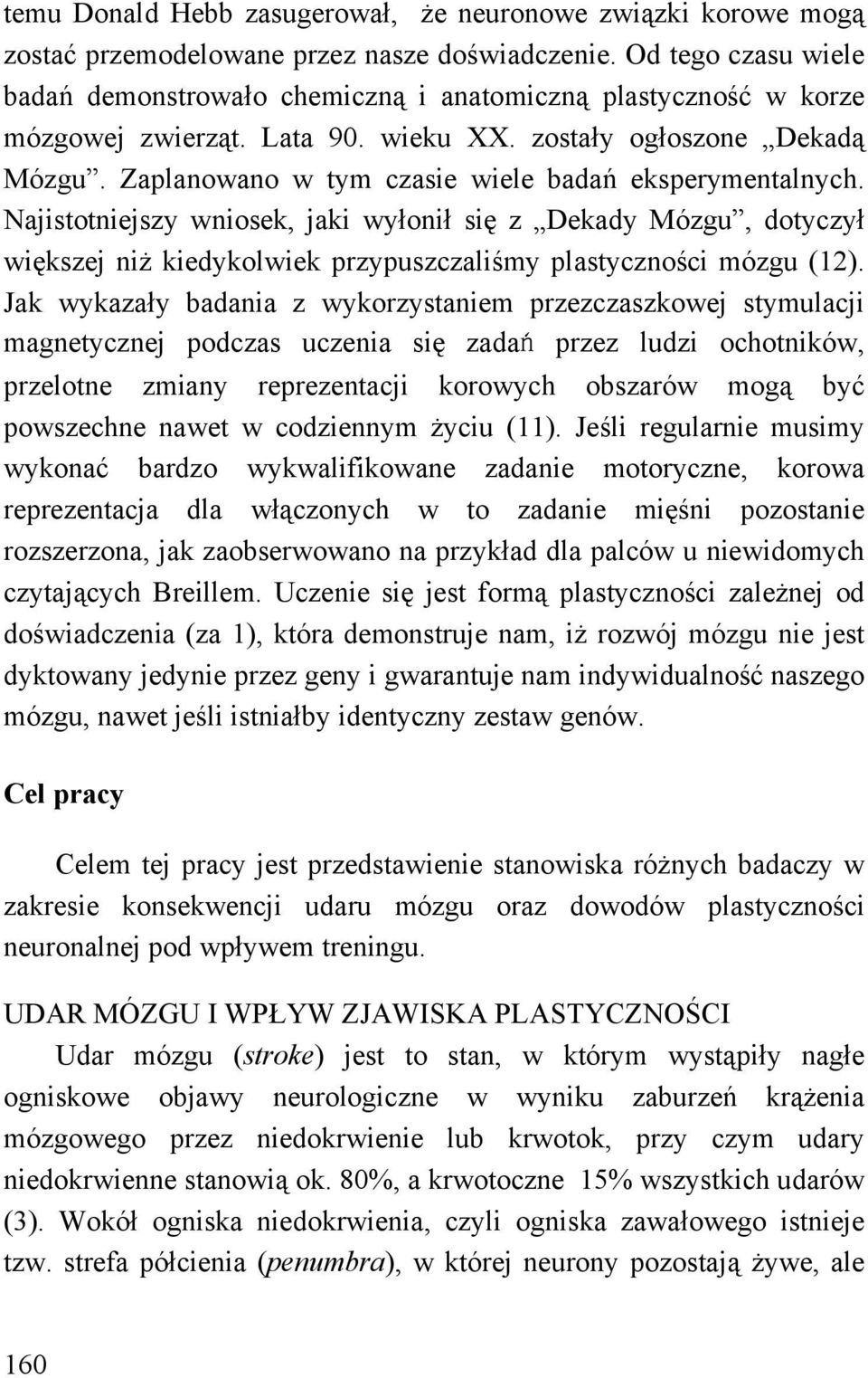 Zaplanowano w tym czasie wiele badań eksperymentalnych. Najistotniejszy wniosek, jaki wyłonił się z Dekady Mózgu, dotyczył większej niż kiedykolwiek przypuszczaliśmy plastyczności mózgu (12).