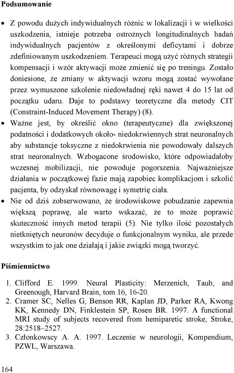 Zostało doniesione, że zmiany w aktywacji wzoru mogą zostać wywołane przez wymuszone szkolenie niedowładnej ręki nawet 4 do 15 lat od początku udaru.