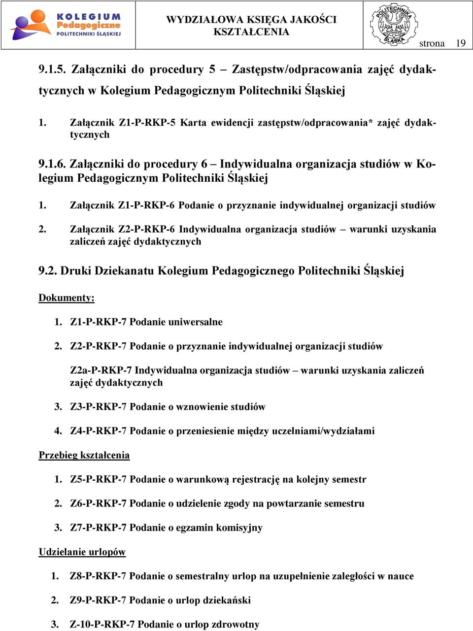 Załącznik Z1-P-RKP-6 Podanie o przyznanie indywidualnej organizacji studiów 2. Załącznik Z2-P-RKP-6 Indywidualna organizacja studiów warunki uzyskania zaliczeń zajęć dydaktycznych 9.2. Druki Dziekanatu Kolegium Pedagogicznego Politechniki Śląskiej Dokumenty: 1.