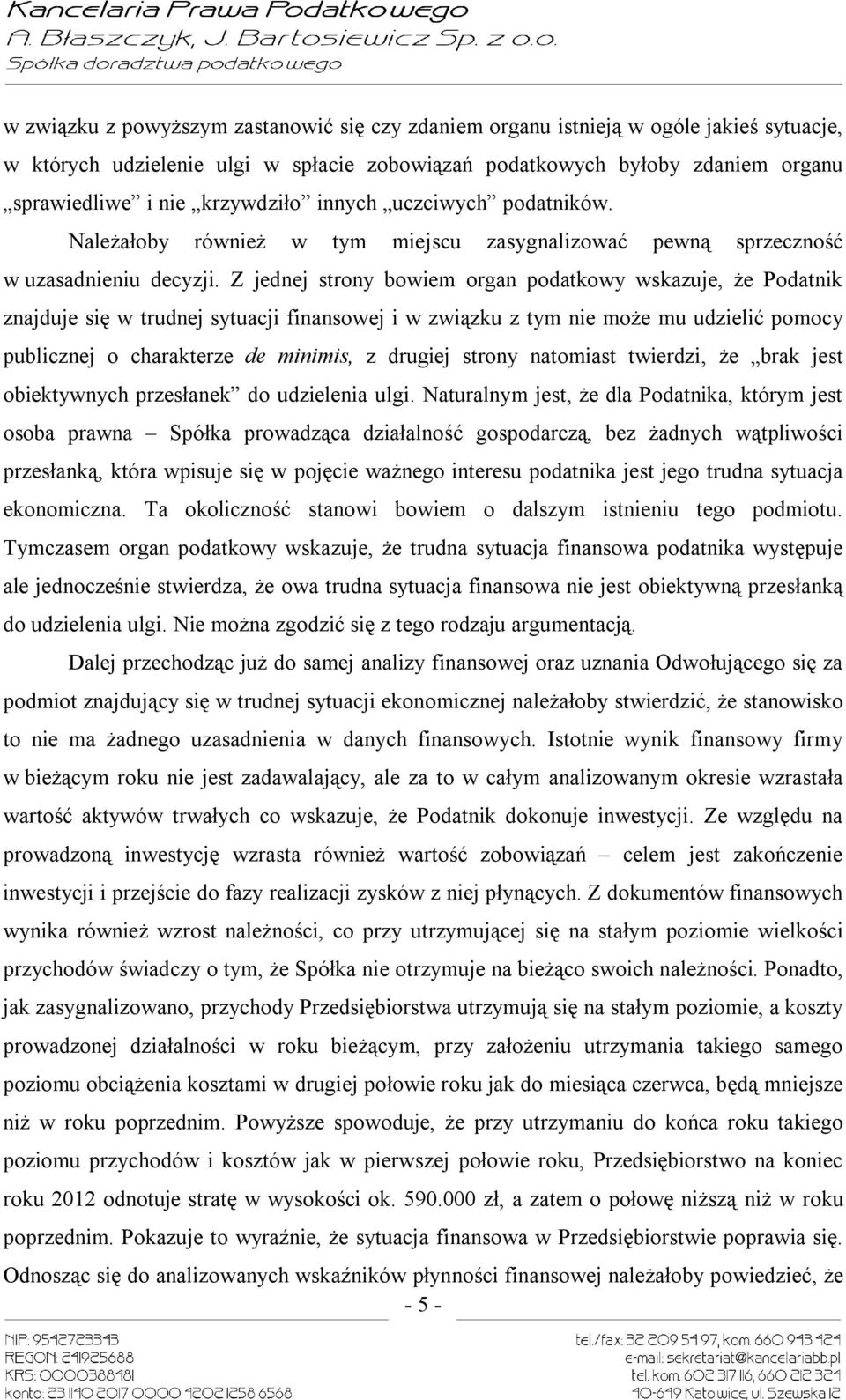 Z jednej strony bowiem organ podatkowy wskazuje, że Podatnik znajduje się w trudnej sytuacji finansowej i w związku z tym nie może mu udzielić pomocy publicznej o charakterze de minimis, z drugiej