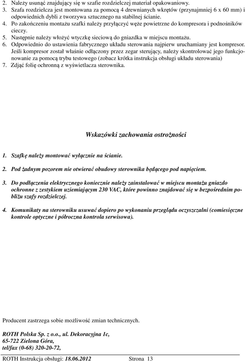 5. Następnie należy włożyć wtyczkę sieciową do gniazdka w miejscu montażu. 6. Odpowiednio do ustawienia fabrycznego układu sterowania najpierw uruchamiany jest kompresor.