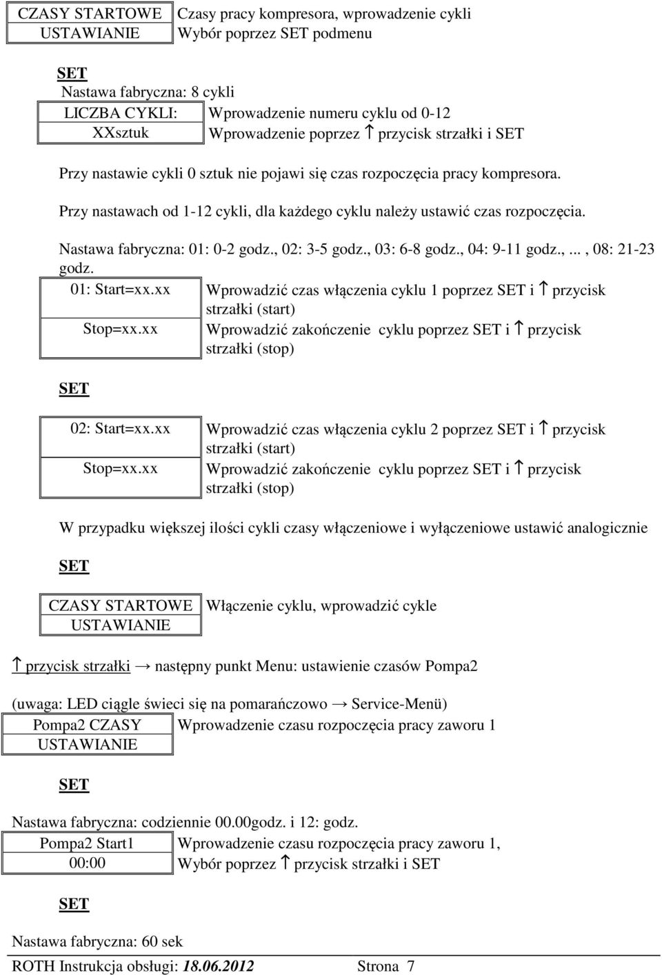 Nastawa fabryczna: 01: 0-2 godz., 02: 3-5 godz., 03: 6-8 godz., 04: 9-11 godz.,..., 08: 21-23 godz. 01: Start=xx.xx Wprowadzić czas włączenia cyklu 1 poprzez i przycisk strzałki (start) Stop=xx.