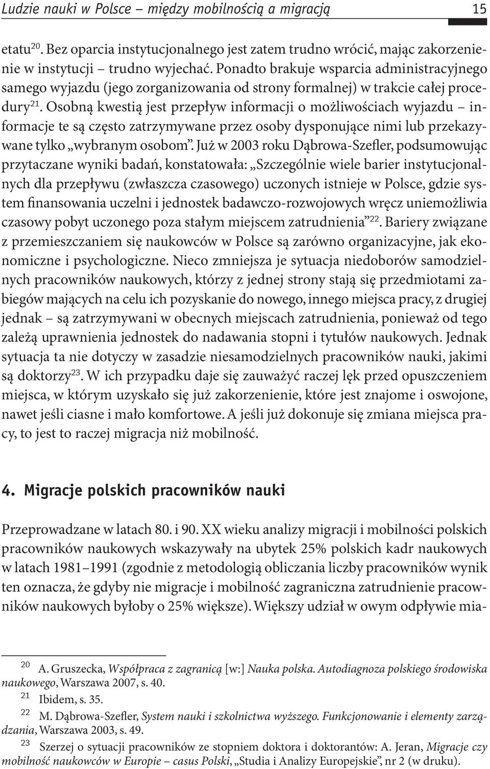 Osobną kwestią jest przepływ informacji o możliwościach wyjazdu informacje te są często zatrzymywane przez osoby dysponujące nimi lub przekazywane tylko wybranym osobom.