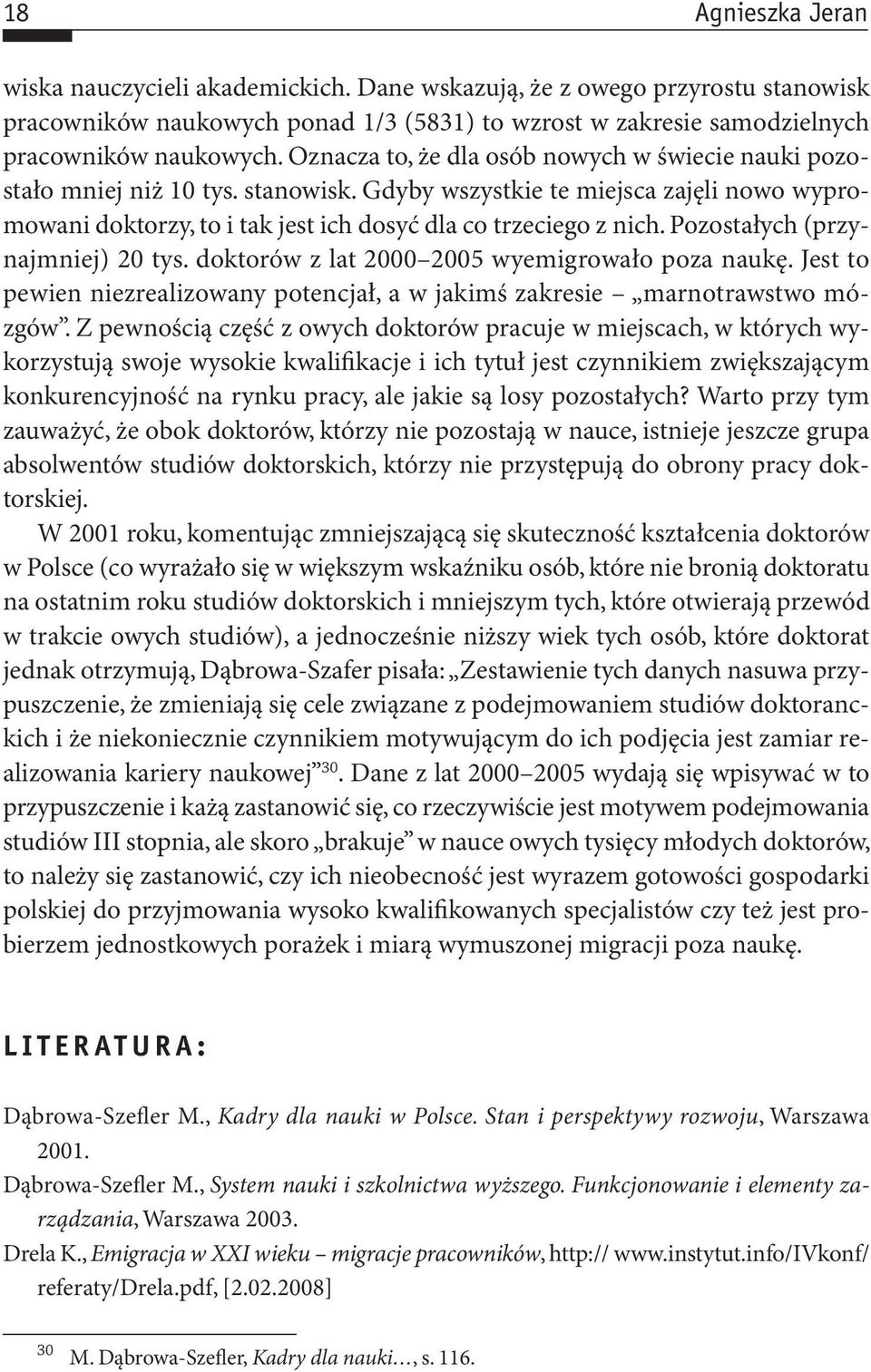 Pozostałych (przynajmniej) 20 tys. doktorów z lat 2000 2005 wyemigrowało poza naukę. Jest to pewien niezrealizowany potencjał, a w jakimś zakresie marnotrawstwo mózgów.