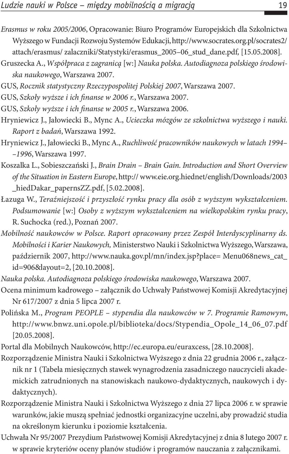 Autodiagnoza polskiego środowiska naukowego, Warszawa 2007. GUS, Rocznik statystyczny Rzeczypospolitej Polskiej 2007, Warszawa 2007. GUS, Szkoły wyższe i ich finanse w 2006 r., Warszawa 2007. GUS, Szkoły wyższe i ich finanse w 2005 r.