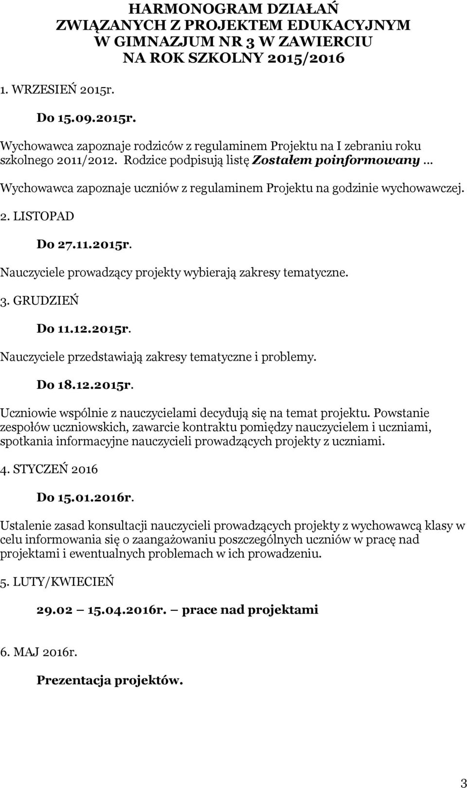 .. Wychowawca zapoznaje uczniów z regulaminem Projektu na godzinie wychowawczej. 2. LISTOPAD Do 27.11.2015r. Nauczyciele prowadzący projekty wybierają zakresy tematyczne. 3. GRUDZIEŃ Do 11.12.2015r. Nauczyciele przedstawiają zakresy tematyczne i problemy.