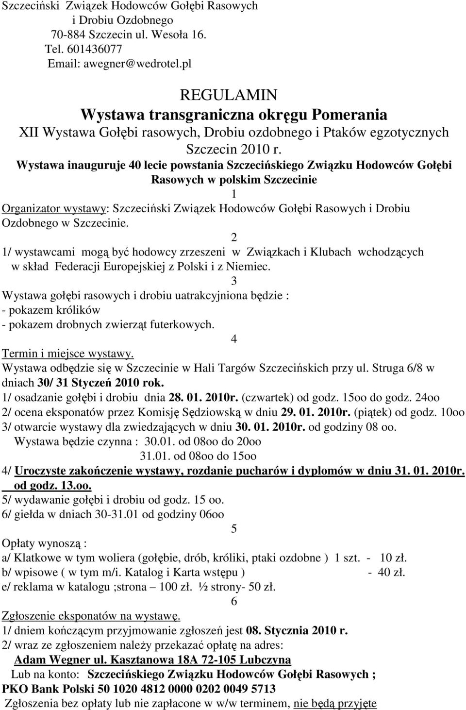 Wystawa inauguruje 40 lecie powstania Szczecińskiego Związku Hodowców Gołębi Rasowych w polskim Szczecinie 1 Organizator wystawy: Szczeciński Związek Hodowców Gołębi Rasowych i Drobiu Ozdobnego w