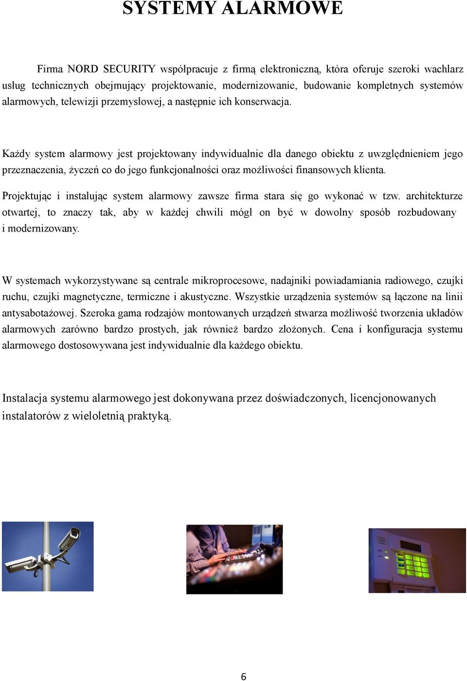 Każdy system alarmwy jest prjektwany indywidualnie dla daneg biektu z uwzględnieniem jeg przeznaczenia, życzeń c d jeg funkcjnalnści raz mżliwści finanswych klienta.