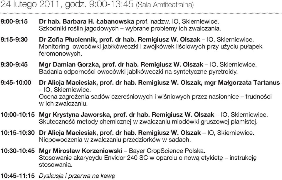 9:30-9:45 Mgr Damian Gorzka, prof. dr hab. Remigiusz W. Olszak IO, Skierniewice. Badania odporności owocówki jabłkóweczki na syntetyczne pyretroidy. 9:45-10:00 Dr Alicja Maciesiak, prof. dr hab. Remigiusz W. Olszak, mgr Małgorzata Tartanus IO, Skierniewice.