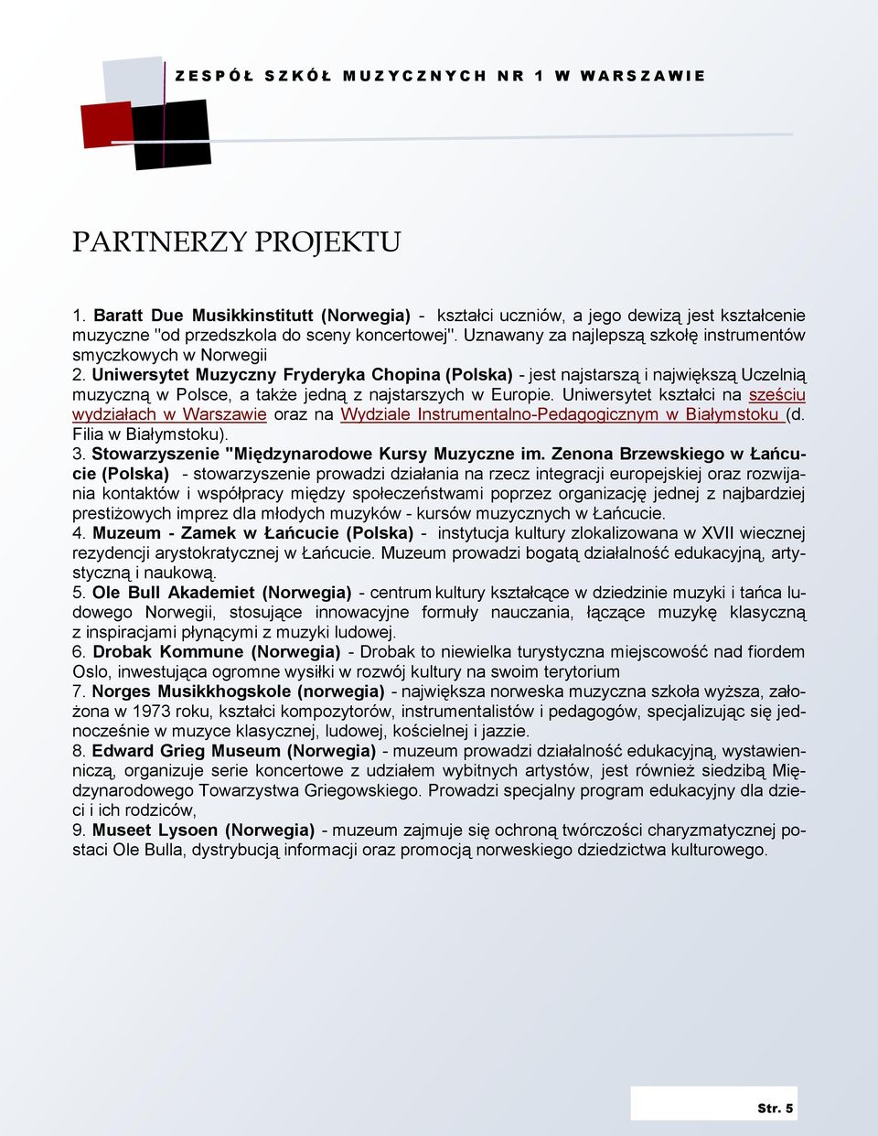 Uniwersytet Muzyczny Fryderyka Chopina (Polska) - jest najstarszą i największą Uczelnią muzyczną w Polsce, a takŝe jedną z najstarszych w Europie.