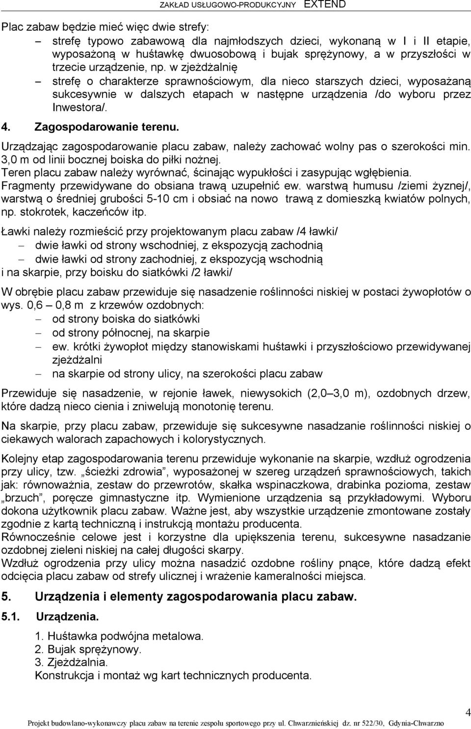 Zagospodarowanie terenu. Urządzając zagospodarowanie placu zabaw, należy zachować wolny pas o szerokości min. 3,0 m od linii bocznej boiska do piłki nożnej.