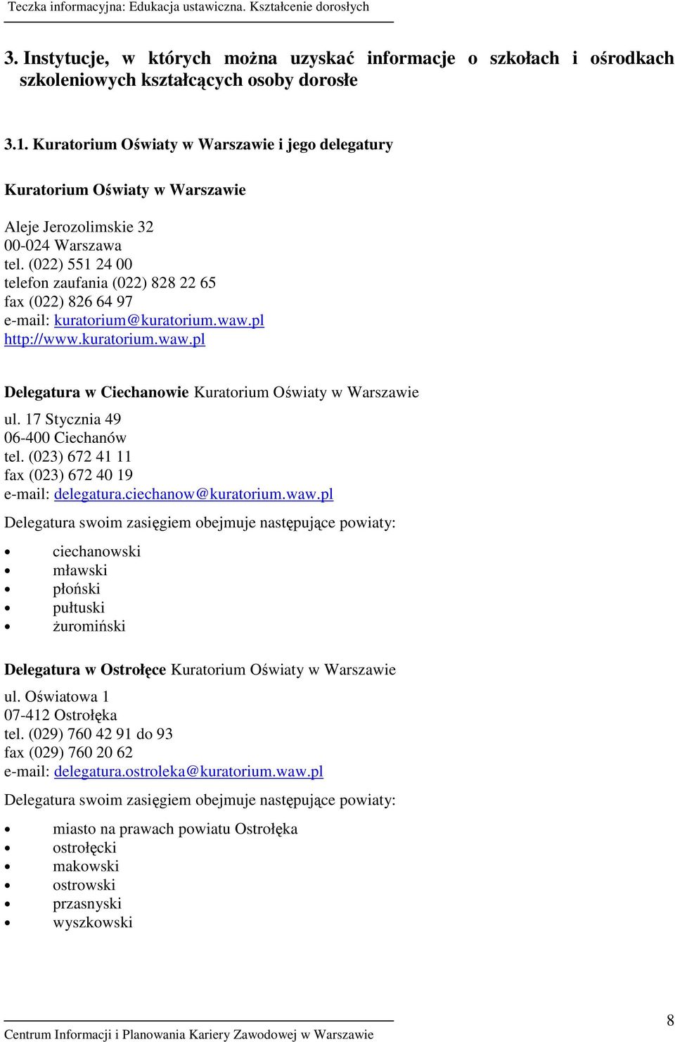 pl http://www.kuratorium.waw.pl Delegatura w Ciechanowie Kuratorium Oświaty w Warszawie ul. 17 Stycznia 49 tel. (023) 672 41 11 fax (023) 672 40 19 e-mail: delegatura.ciechanow@kuratorium.waw.pl Delegatura swoim zasięgiem obejmuje następujące powiaty: ciechanowski mławski płoński pułtuski Ŝuromiński Delegatura w Ostrołęce Kuratorium Oświaty w Warszawie ul.