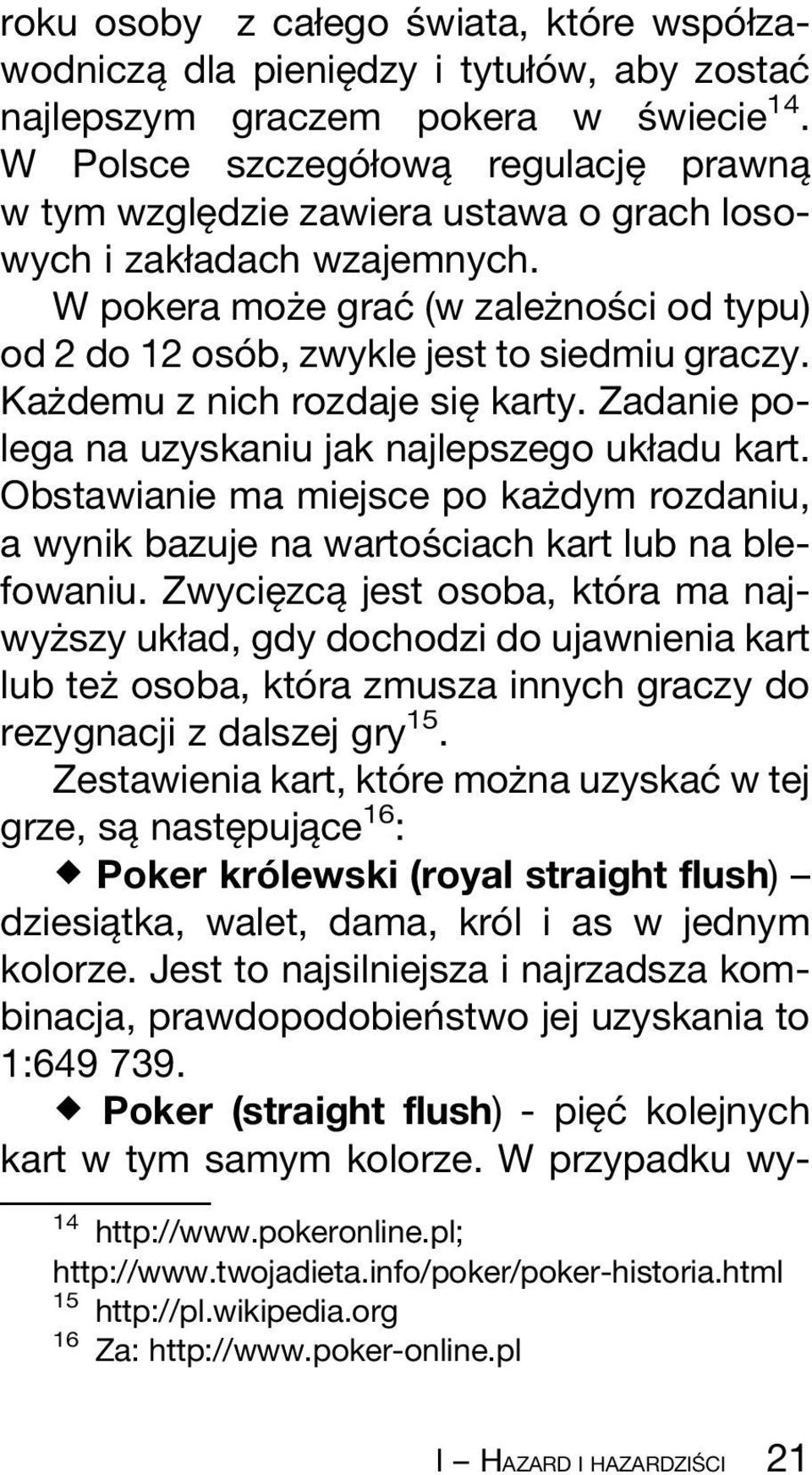 W pokera mozçe gracâ (w zalezçnosâ ci od typu) od 2 do 12 osoâ b, zwykle jest to siedmiu graczy. KazÇdemu z nich rozdaje sieî karty. Zadanie polega na uzyskaniu jak najlepszego ukøadu kart.