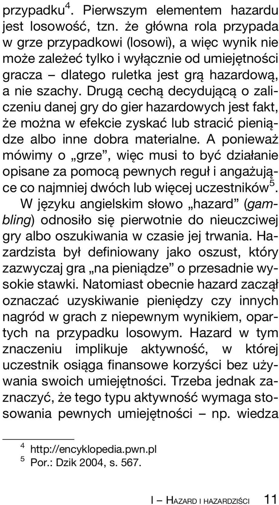 DrugaÎ cechaî decydujaîcaî o zaliczeniu danej gry do gier hazardowych jest fakt, zç e mozç na w efekcie zyskacâ lub stracicâ pieniaîdze albo inne dobra materialne.