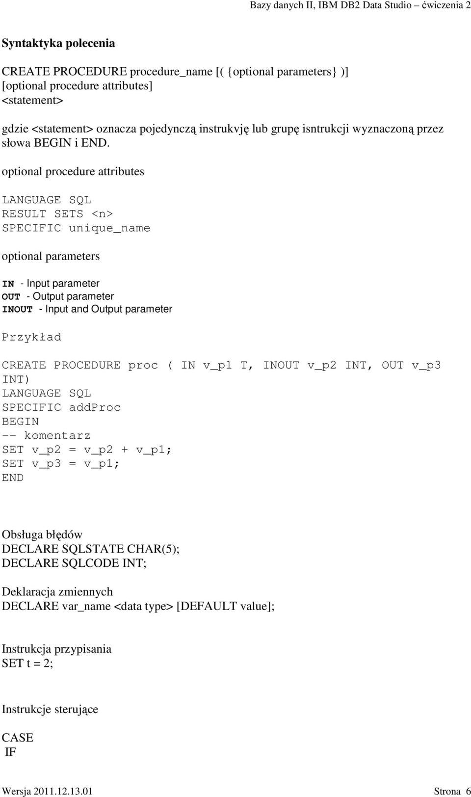 optional procedure attributes LANGUAGE SQL RESULT SETS <n> SPECIFIC unique_name optional parameters IN - Input parameter OUT - Output parameter INOUT - Input and Output parameter Przykład CREATE