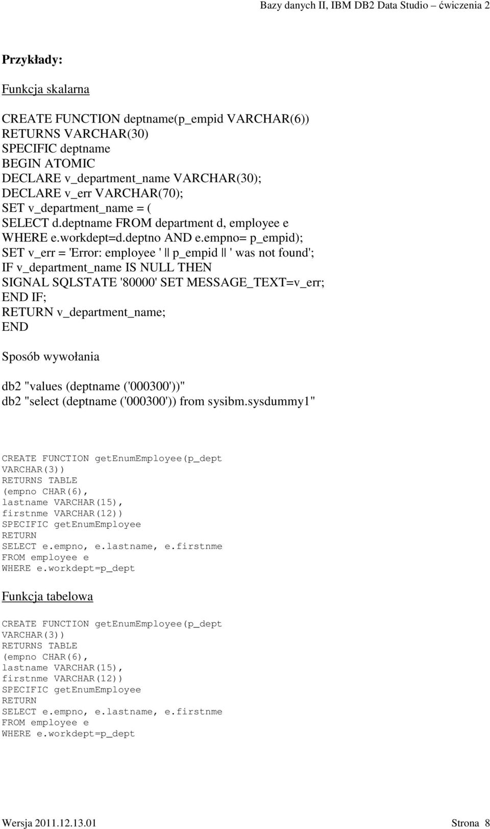 empno= p_empid); SET v_err = 'Error: employee ' p_empid ' was not found'; IF v_department_name IS NULL THEN SIGNAL SQLSTATE '80000' SET MESSAGE_TEXT=v_err; END IF; RETURN v_department_name; END