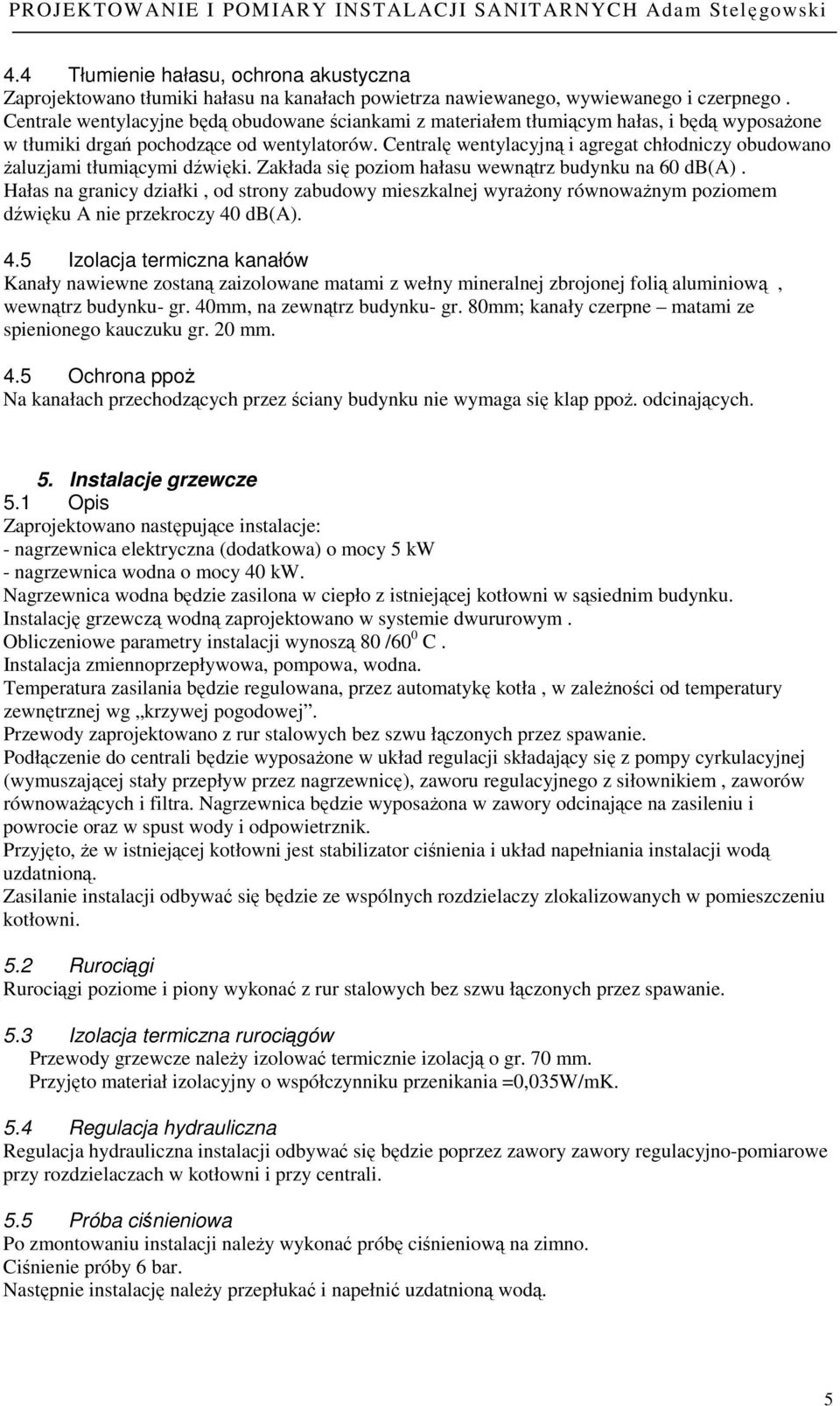 Centralę wentylacyjną i agregat chłodniczy obudowano Ŝaluzjami tłumiącymi dźwięki. Zakłada się poziom hałasu wewnątrz budynku na 60 db(a).