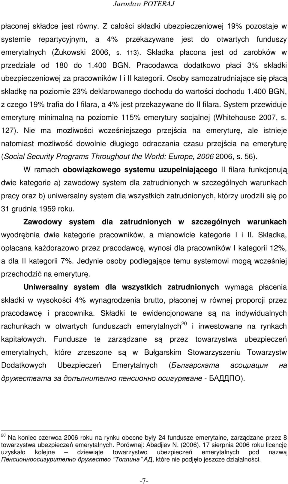Osoby samozatrudniające się płacą składkę na poziomie 23% deklarowanego dochodu do wartości dochodu 1.400 BGN, z czego 19% trafia do I filara, a 4% jest przekazywane do II filara.