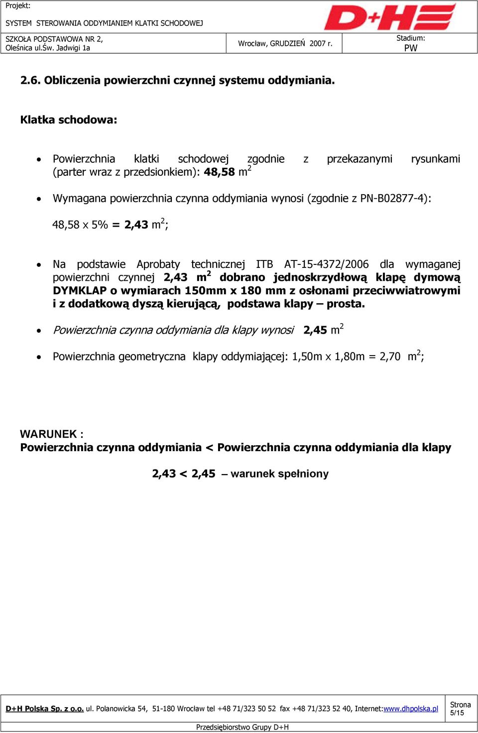 48,58 x 5% = 2,43 m 2 ; Na podstawie Aprobaty technicznej ITB AT-15-4372/2006 dla wymaganej powierzchni czynnej 2,43 m 2 dobrano jednoskrzydłową klapę dymową DYMKLAP o wymiarach 150mm x 180 mm