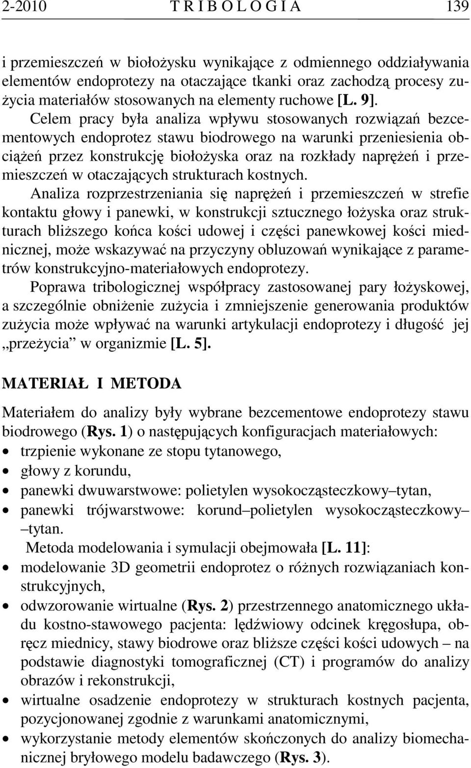 Celem pracy była analiza wpływu stosowanych rozwiązań bezcementowych endoprotez stawu biodrowego na warunki przeniesienia obciążeń przez konstrukcję biołożyska oraz na rozkłady naprężeń i