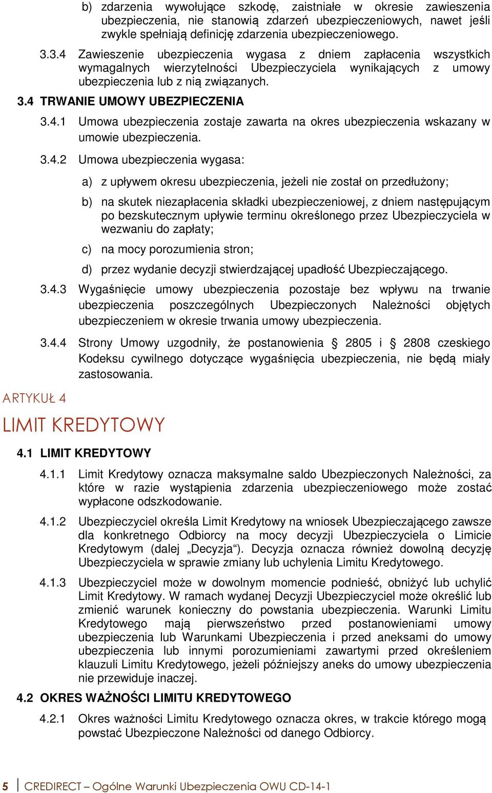 4 TRWANIE UMOWY UBEZPIECZENIA ARTYKUŁ 4 3.4.1 Umowa ubezpieczenia zostaje zawarta na okres ubezpieczenia wskazany w umowie ubezpieczenia. 3.4.2 Umowa ubezpieczenia wygasa: a) z upływem okresu