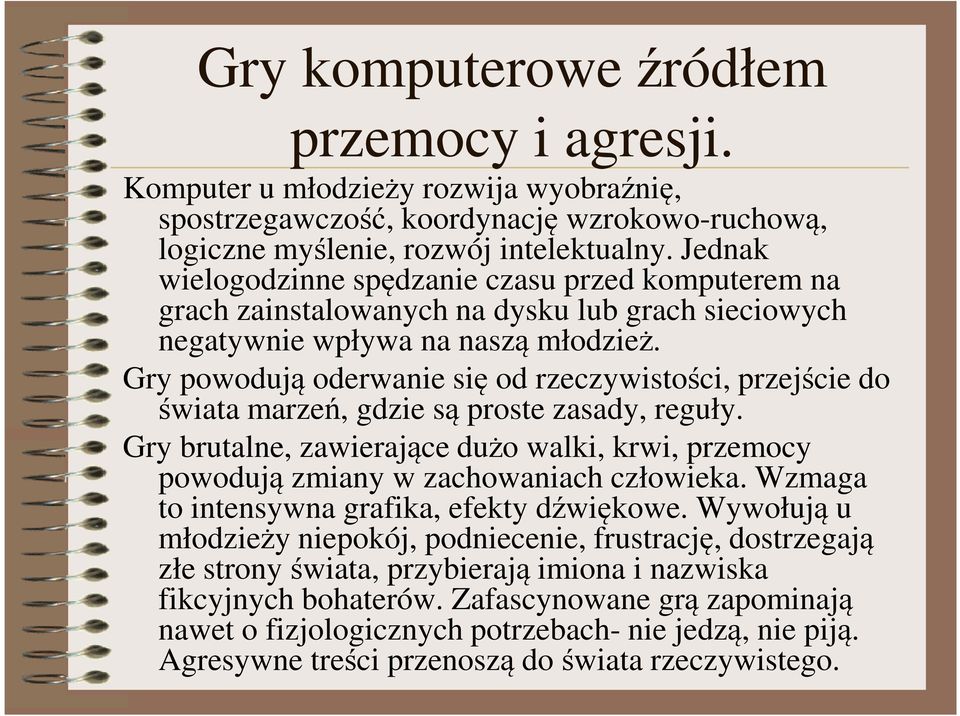 Gry powodują oderwanie się od rzeczywistości, przejście do świata marzeń, gdzie są proste zasady, reguły. Gry brutalne, zawierające dużo walki, krwi, przemocy powodują zmiany w zachowaniach człowieka.