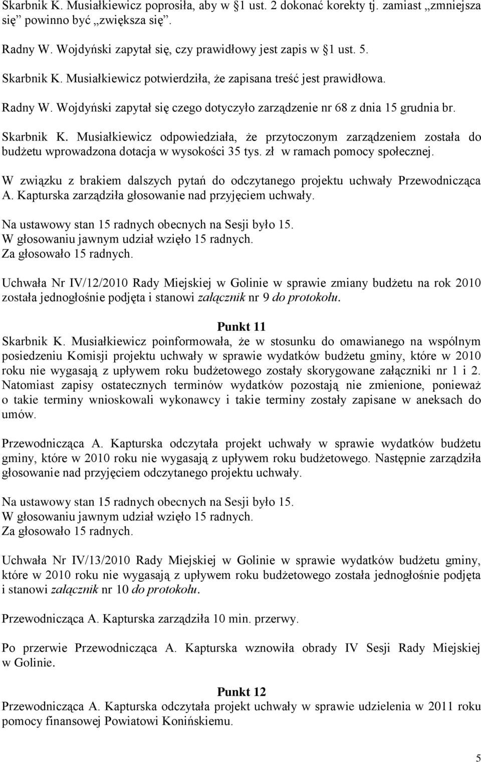 Musiałkiewicz odpowiedziała, że przytoczonym zarządzeniem została do budżetu wprowadzona dotacja w wysokości 35 tys. zł w ramach pomocy społecznej.