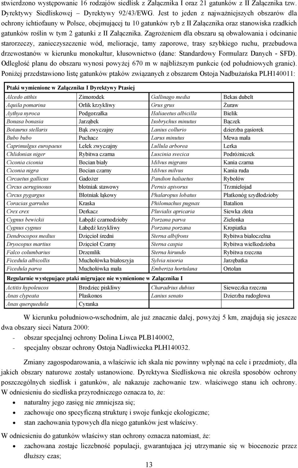 Zagrożeniem dla obszaru są obwałowania i odcinanie starorzeczy, zanieczyszczenie wód, melioracje, tamy zaporowe, trasy szybkiego ruchu, przebudowa drzewostanów w kierunku monokultur, kłusownictwo