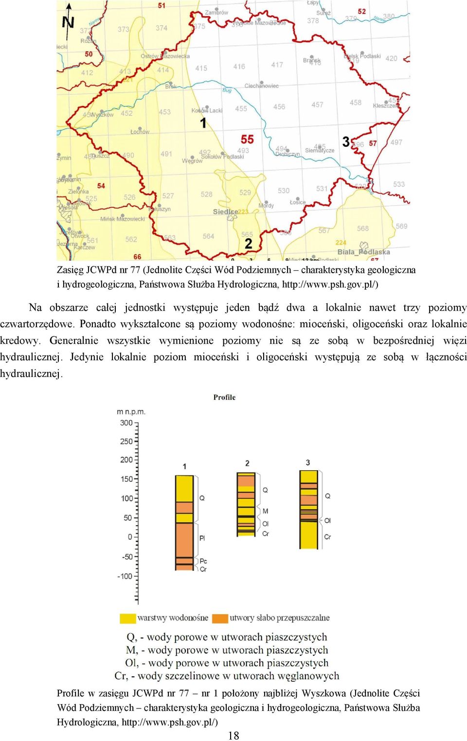 Ponadto wykształcone są poziomy wodonośne: mioceński, oligoceński oraz lokalnie kredowy. Generalnie wszystkie wymienione poziomy nie są ze sobą w bezpośredniej więzi hydraulicznej.