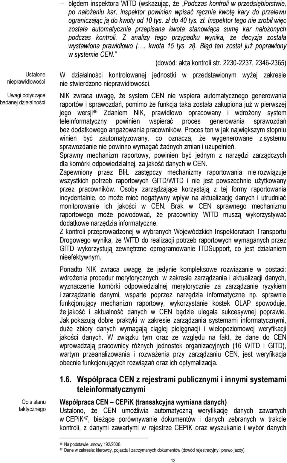 Z analizy tego przypadku wynika, że decyzja została wystawiona prawidłowo (. kwota 15 tys. zł). Błąd ten został już poprawiony w systemie CEN. (dowód: akta kontroli str.