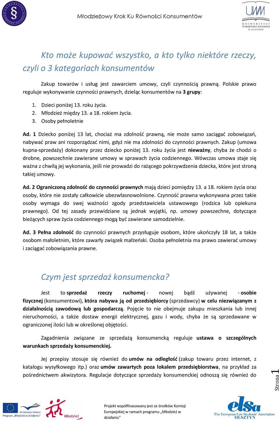 1 Dziecko poniżej 13 lat, chociaż ma zdolność prawną, nie może samo zaciągać zobowiązań, nabywać praw ani rozporządzać nimi, gdyż nie ma zdolności do czynności prawnych.