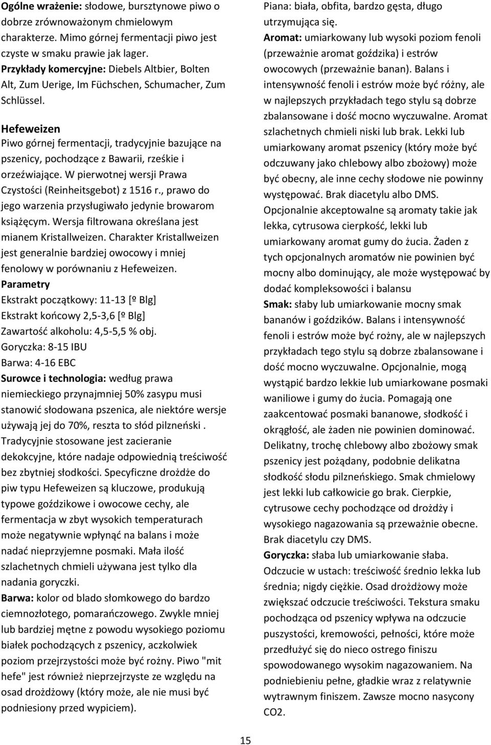 Hefeweizen Piwo górnej fermentacji, tradycyjnie bazujące na pszenicy, pochodzące z Bawarii, rześkie i orzeźwiające. W pierwotnej wersji Prawa Czystości (Reinheitsgebot) z 1516 r.