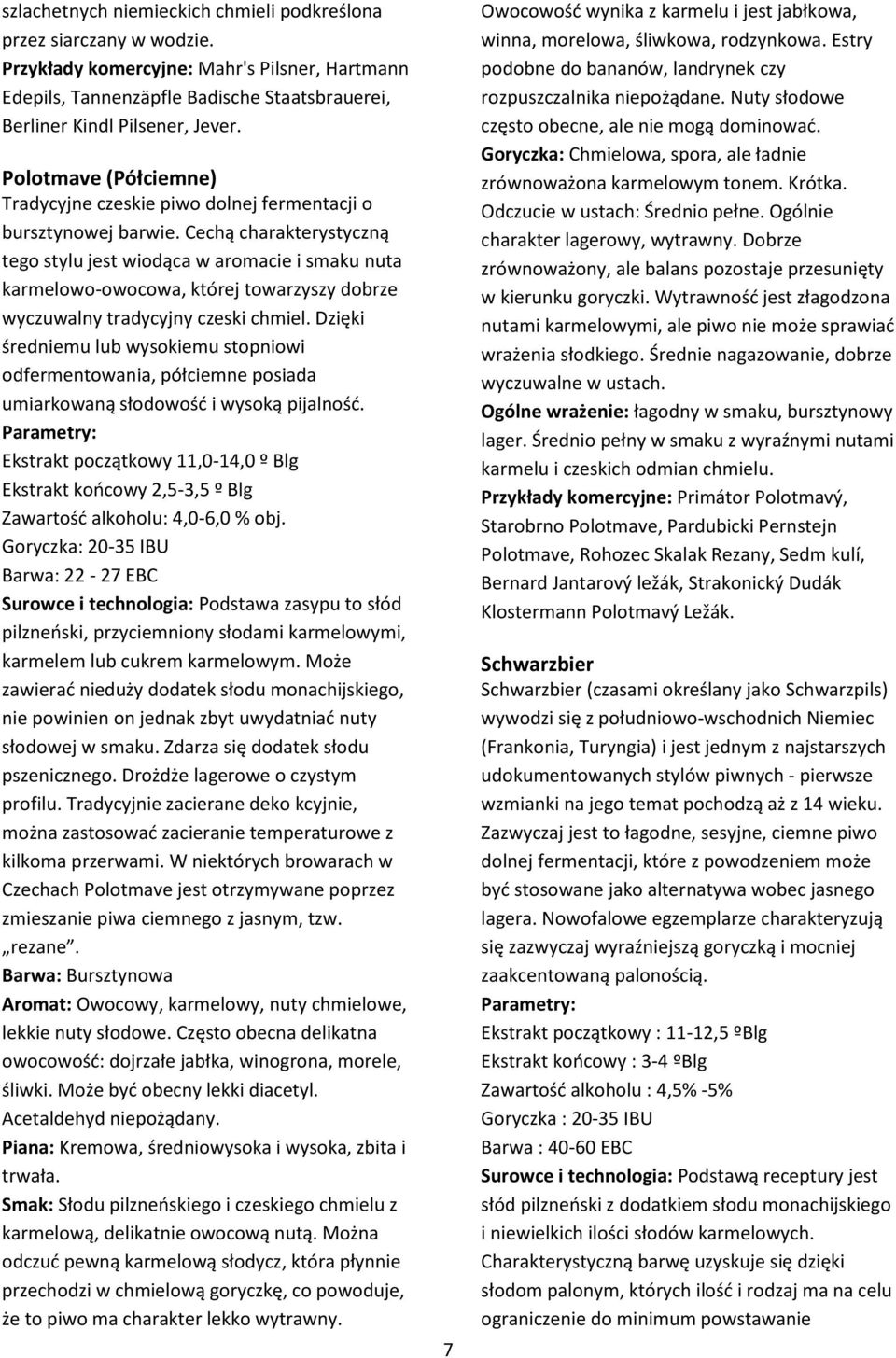 Cechą charakterystyczną tego stylu jest wiodąca w aromacie i smaku nuta karmelowo-owocowa, której towarzyszy dobrze wyczuwalny tradycyjny czeski chmiel.