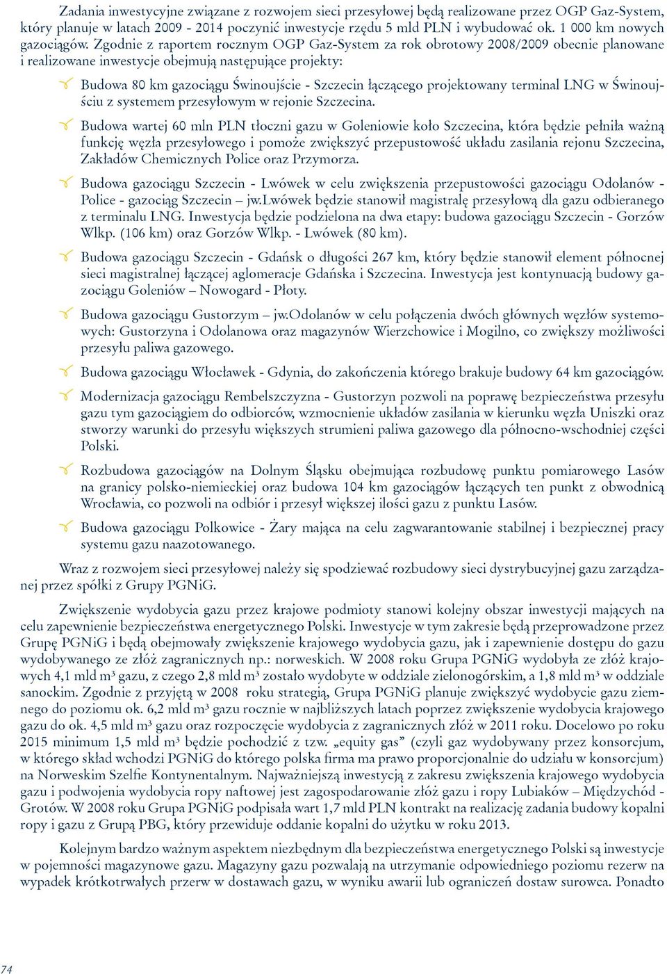 Zgodnie z raportem rocznym OGP Gaz-System za rok obrotowy 2008/2009 obecnie planowane i realizowane inwestycje obejmują następujące projekty: Budowa 80 km gazociągu Świnoujście - Szczecin łączącego