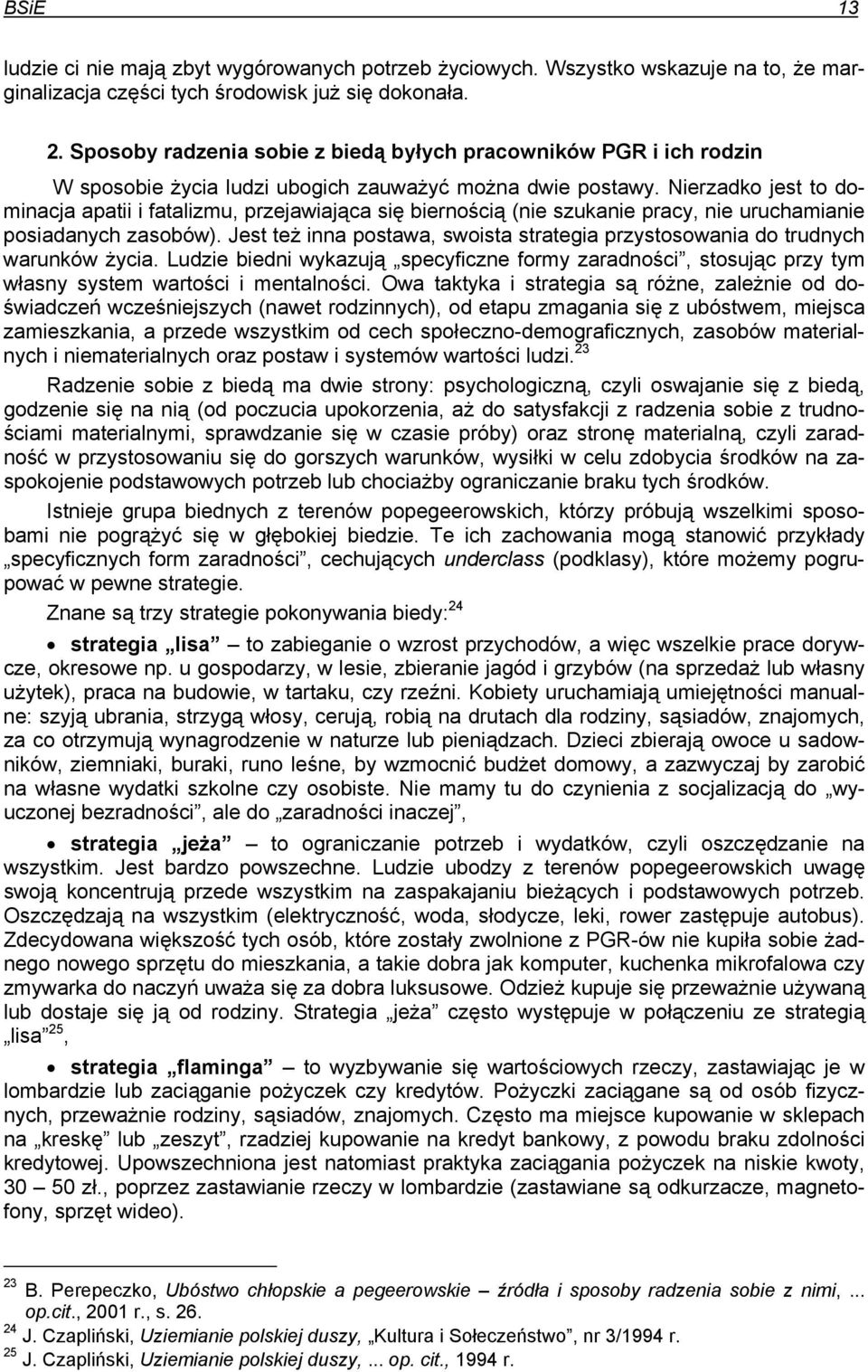 Nierzadko jest to dominacja apatii i fatalizmu, przejawiająca się biernością (nie szukanie pracy, nie uruchamianie posiadanych zasobów).
