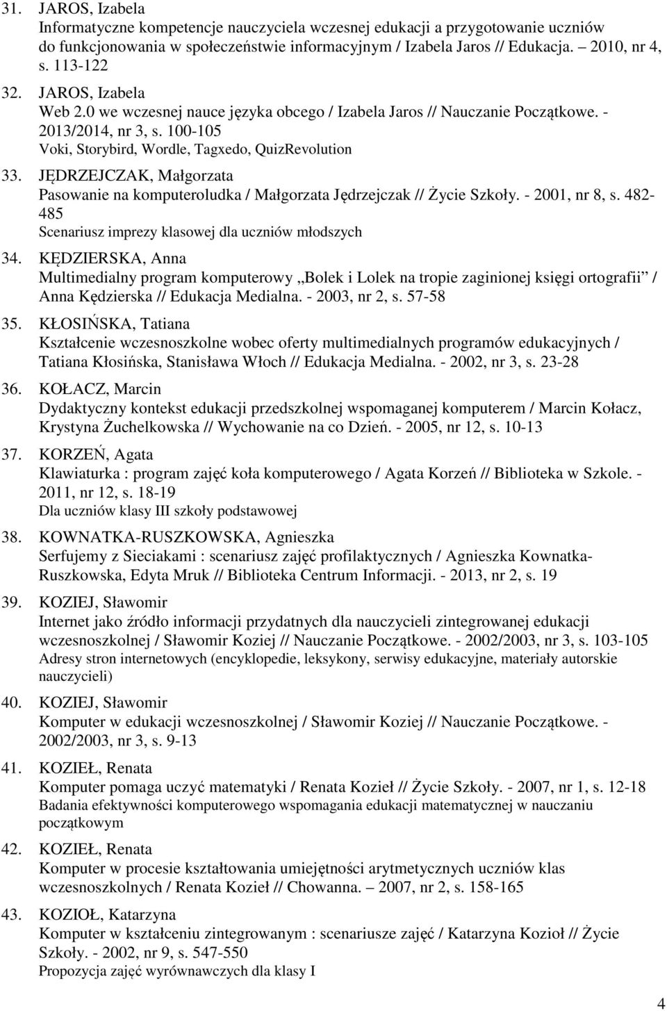 JĘDRZEJCZAK, Małgorzata Pasowanie na komputeroludka / Małgorzata Jędrzejczak // Życie Szkoły. - 2001, nr 8, s. 482-485 Scenariusz imprezy klasowej dla uczniów młodszych 34.