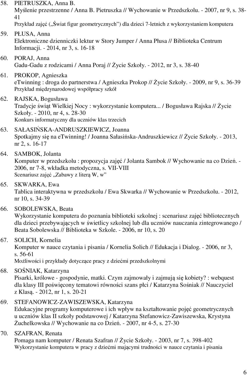 PŁUSA, Anna Elektroniczne dzienniczki lektur w Story Jumper / Anna Płusa // Biblioteka Centrum Informacji. - 2014, nr 3, s. 16-18 60. PORAJ, Anna Gadu-Gadu z rodzicami / Anna Poraj // Życie Szkoły.