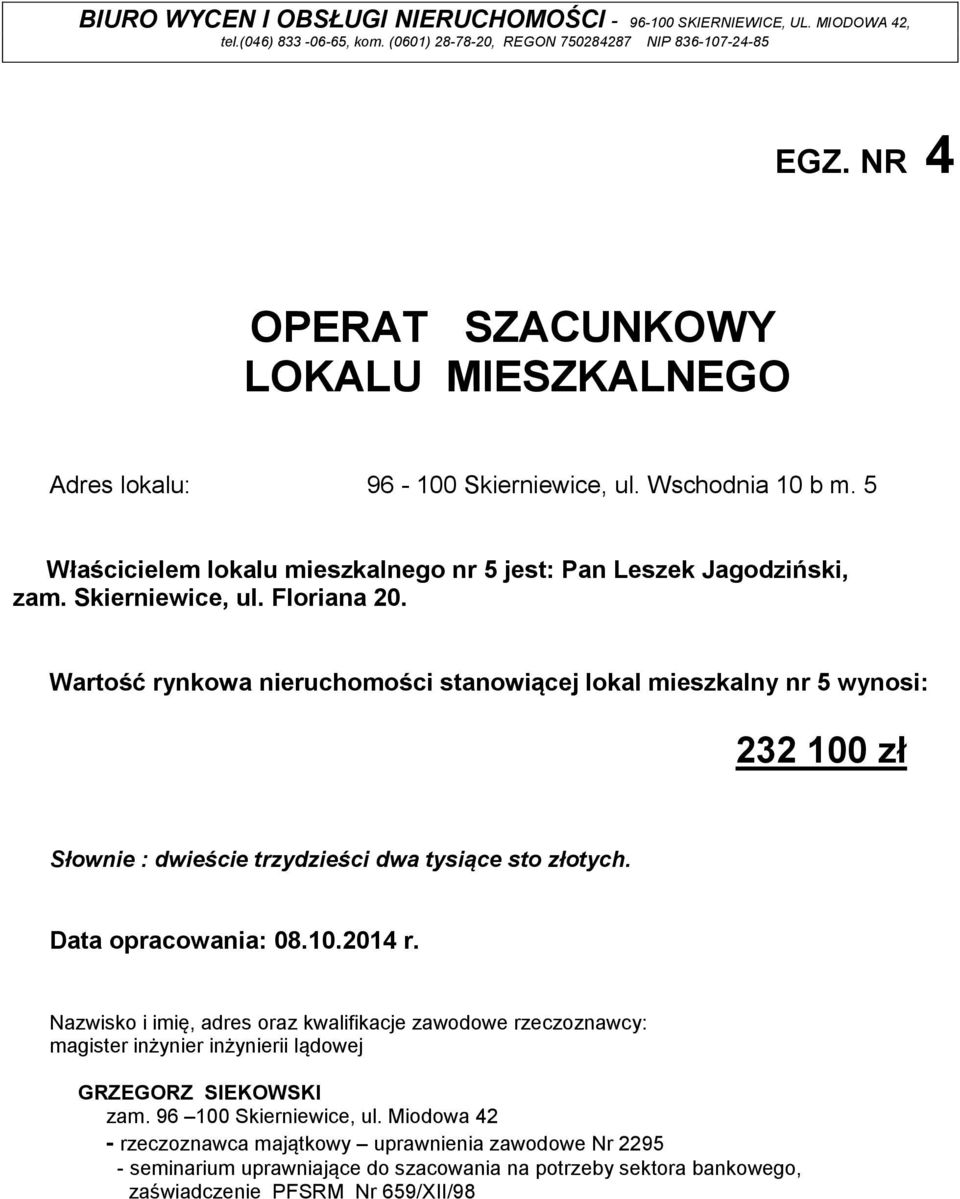 Wartość rynkowa nieruchomości stanowiącej lokal mieszkalny nr 5 wynosi: 232 100 zł Słownie : dwieście trzydzieści dwa tysiące sto złotych. Data opracowania: 08.10.2014 r.