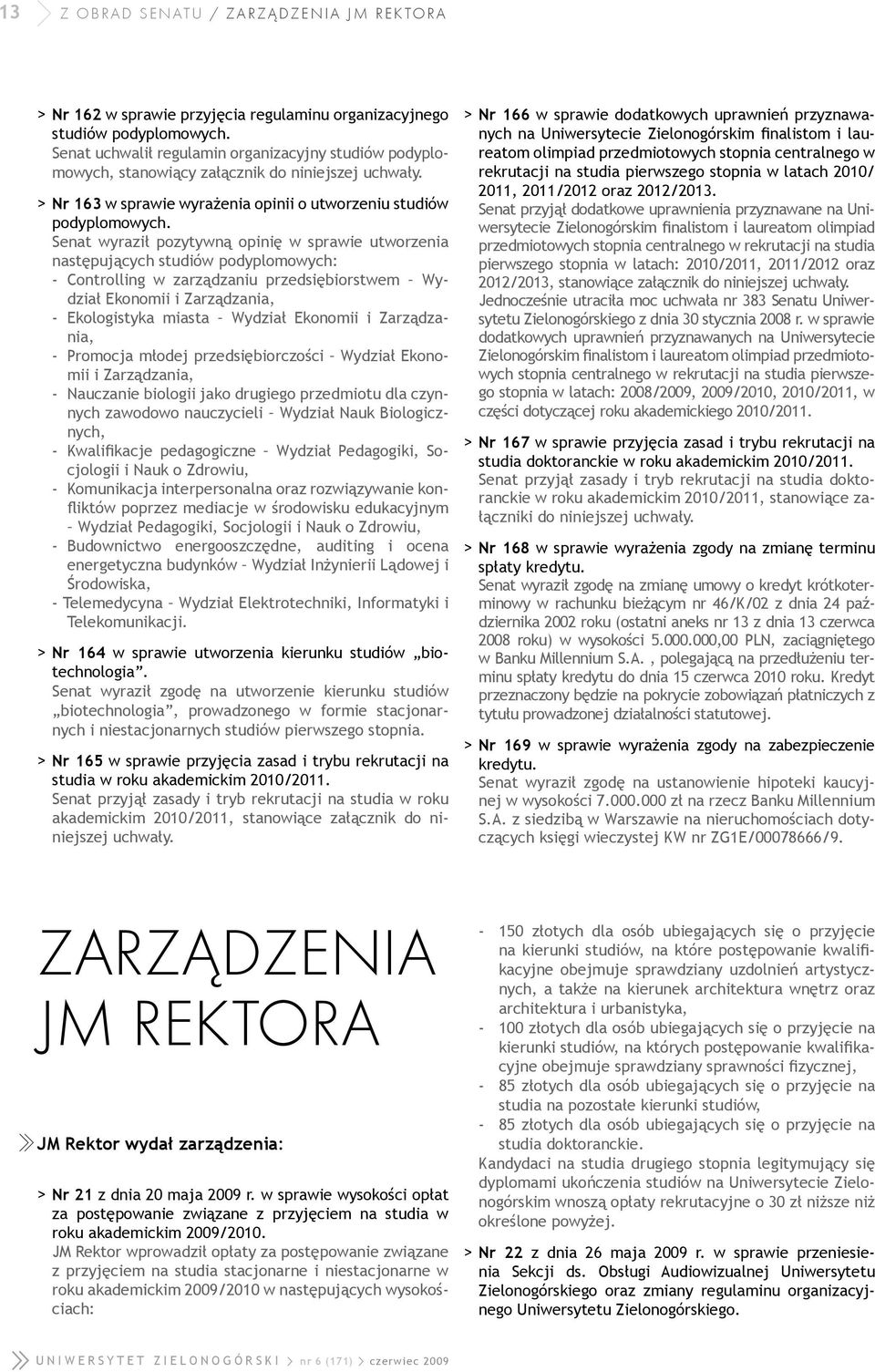 Senat wyraził pozytywną opinię w sprawie utworzenia następujących studiów podyplomowych: - Controlling w zarządzaniu przedsiębiorstwem Wydział Ekonomii i Zarządzania, - Ekologistyka miasta Wydział