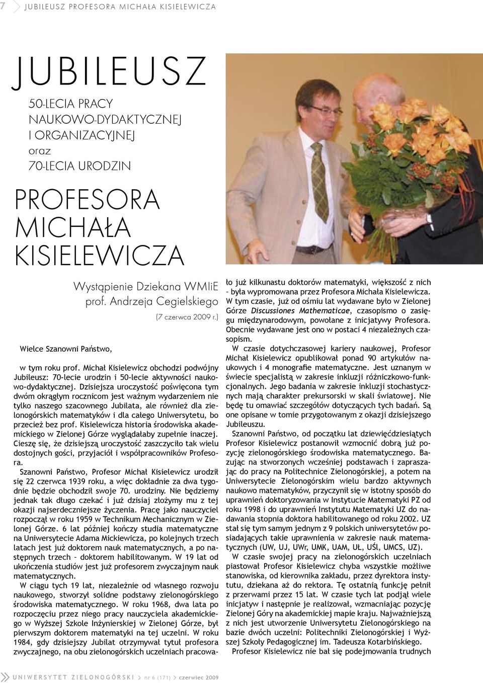 Dzisiejsza uroczystość poświęcona tym dwóm okrągłym rocznicom jest ważnym wydarzeniem nie tylko naszego szacownego Jubilata, ale również dla zielonogórskich matematyków i dla całego Uniwersytetu, bo