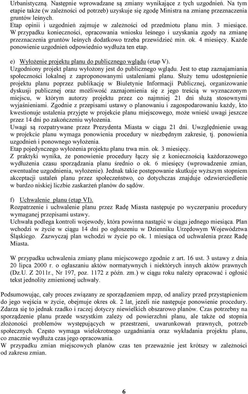 W przypadku konieczności, opracowania wniosku leśnego i uzyskania zgody na zmianę przeznaczenia gruntów leśnych dodatkowo trzeba przewidzieć min. ok. 4 miesięcy.