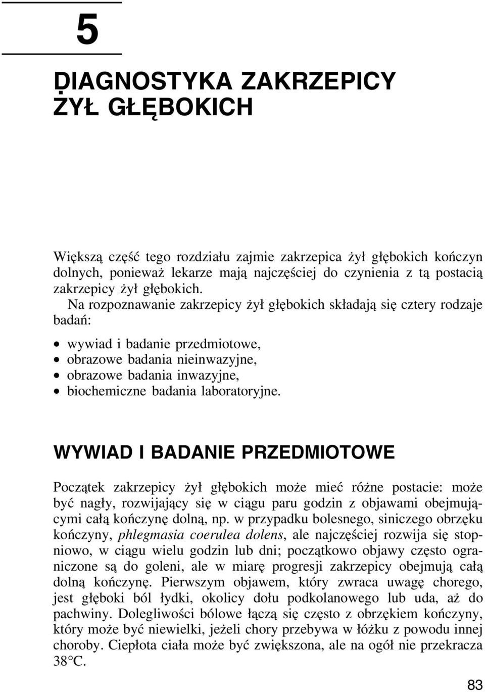 Na rozpoznawanie zakrzepicy żył głębokich składają się cztery rodzaje badań: wywiad i badanie przedmiotowe, obrazowe badania nieinwazyjne, obrazowe badania inwazyjne, biochemiczne badania