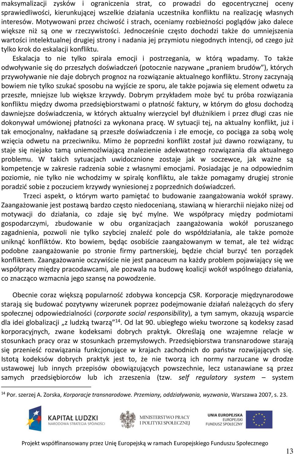 Jednocześnie często dochodzi także do umniejszenia wartości intelektualnej drugiej strony i nadania jej przymiotu niegodnych intencji, od czego już tylko krok do eskalacji konfliktu.