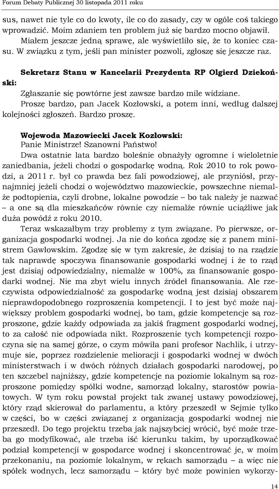 Proszę bardzo, pan Jacek Kozłowski, a potem inni, według dalszej kolejności zgłoszeń. Bardzo proszę. Wojewoda Mazowiecki Jacek Kozłowski: Panie Ministrze! Szanowni Państwo!