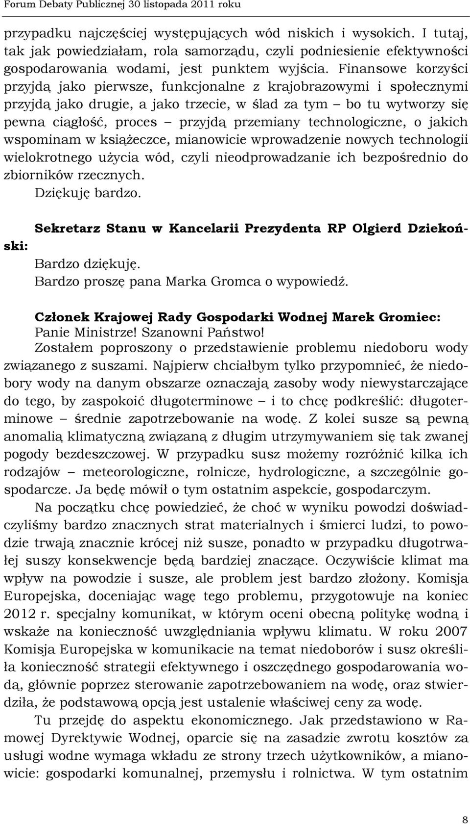 technologiczne, o jakich wspominam w książeczce, mianowicie wprowadzenie nowych technologii wielokrotnego użycia wód, czyli nieodprowadzanie ich bezpośrednio do zbiorników rzecznych. Dziękuję bardzo.